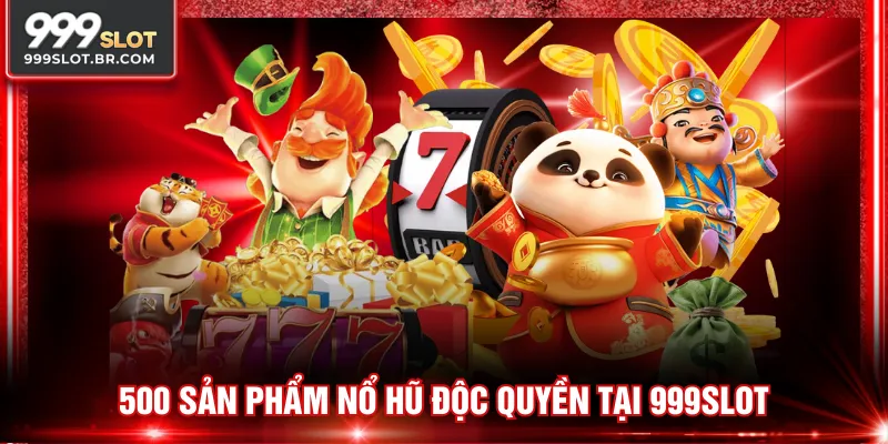 500 sản phẩm nổ hũ độc quyền tại 999SLOT